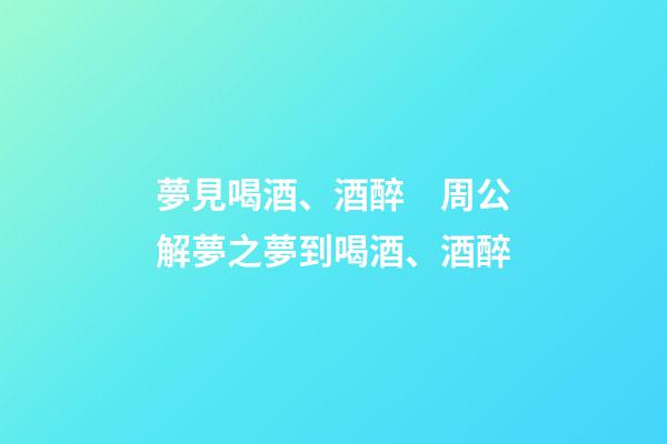 夢見喝酒、酒醉　周公解夢之夢到喝酒、酒醉